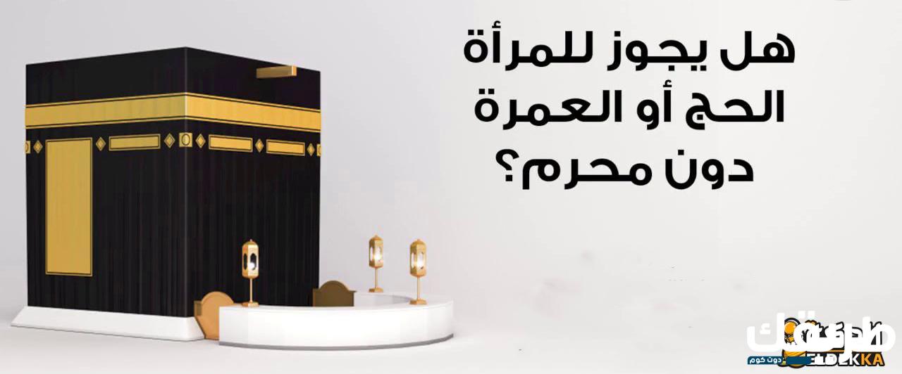 حكم حج المرأة بلا محرم في المذاهب الأربعة 6 حكم حج المرأة بلا محرم في المذاهب الأربعة