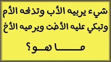 ماهو الشي الذي يربيه الاب وتذبحه الام وتبكي عليه الاخت ويدفنه الاخ