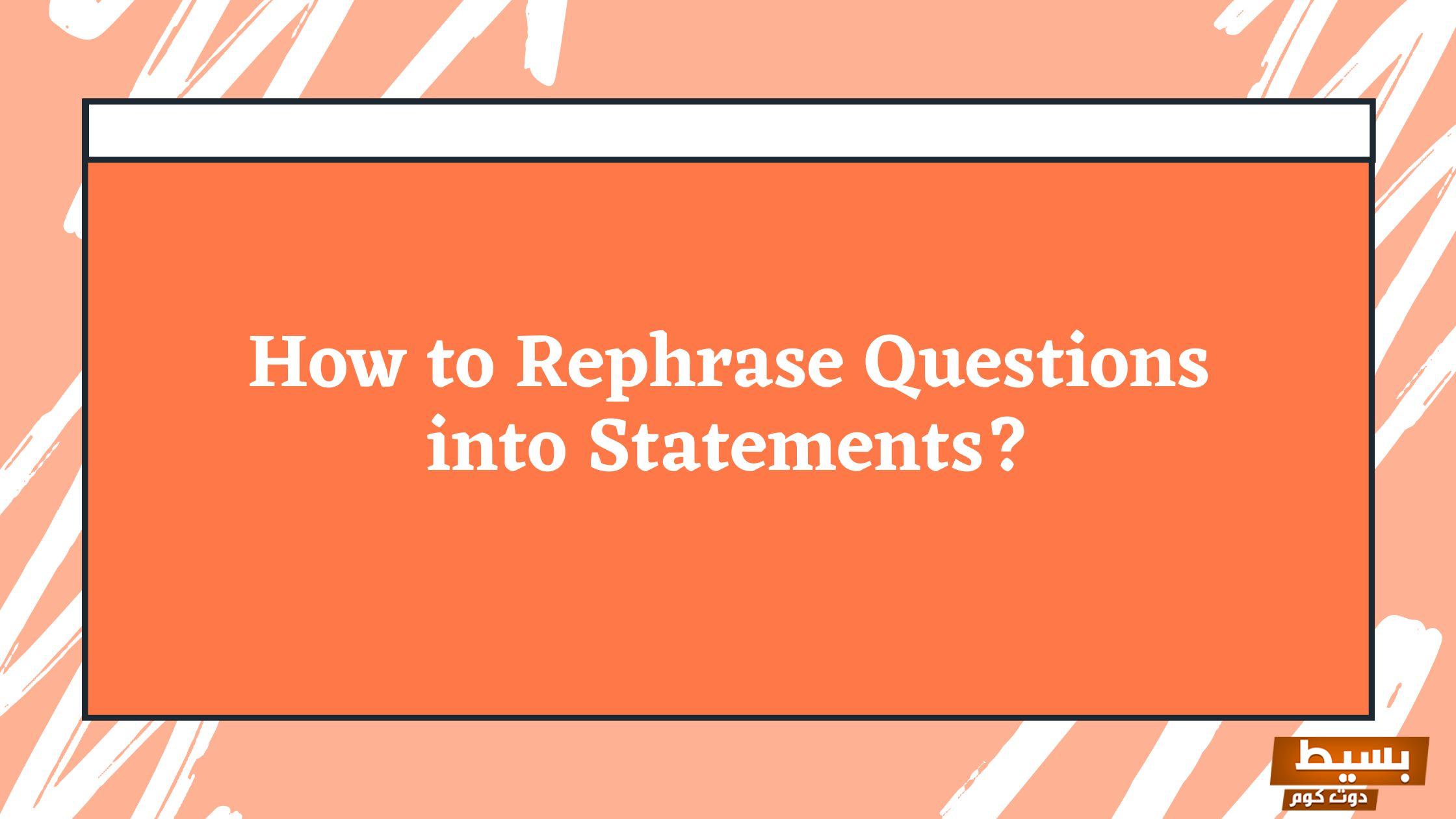 rephrase questions into statements