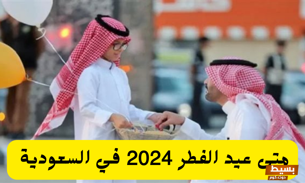 متى موعد وقفه عيد الفطر المبارك 2024 في السعودية 4 متى موعد وقفه عيد الفطر المبارك 2024 في السعودية