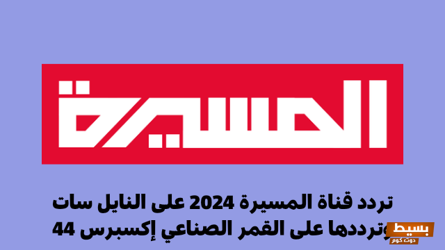 تردد قناة المسيره على نايل 2024 5 تردد قناة المسيرة
