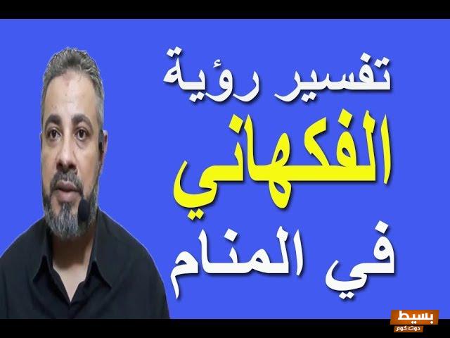 تفسير حلم رؤية الفكهاني في المنام 4 الفكهاني في المنام