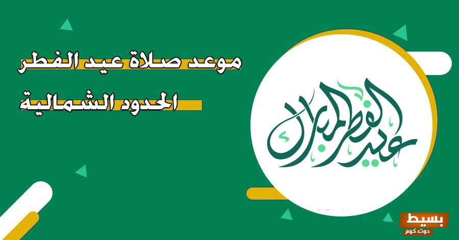 موعد صلاة عيد الفطر الحدود الشمالية