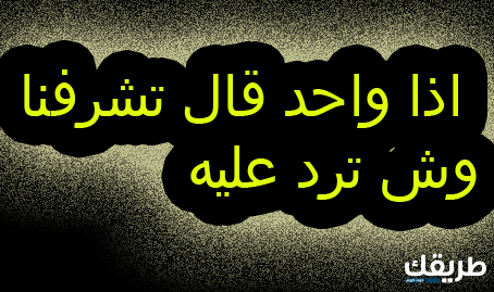 اذا احد قالي تشرفنا وش ارد 2 اذا احد قالي تشرفنا وش ارد