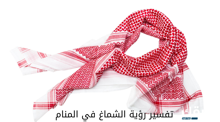 تفسير رؤية الشماغ في المنام 7 تفسير رؤية الشماغ في المنام