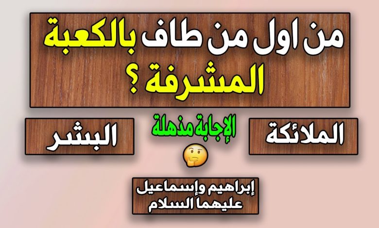 من هو أول من طاف بالبيت العتيق وما هي قيمة الطواف 1 646222875607543