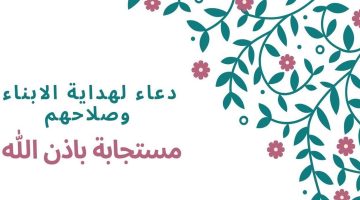 افضل دعاء لهداية الولد العنيد مكتوب مستجاب باذن الله