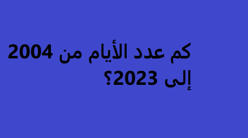 كم عدد الأيام من 2004 إلى 20231