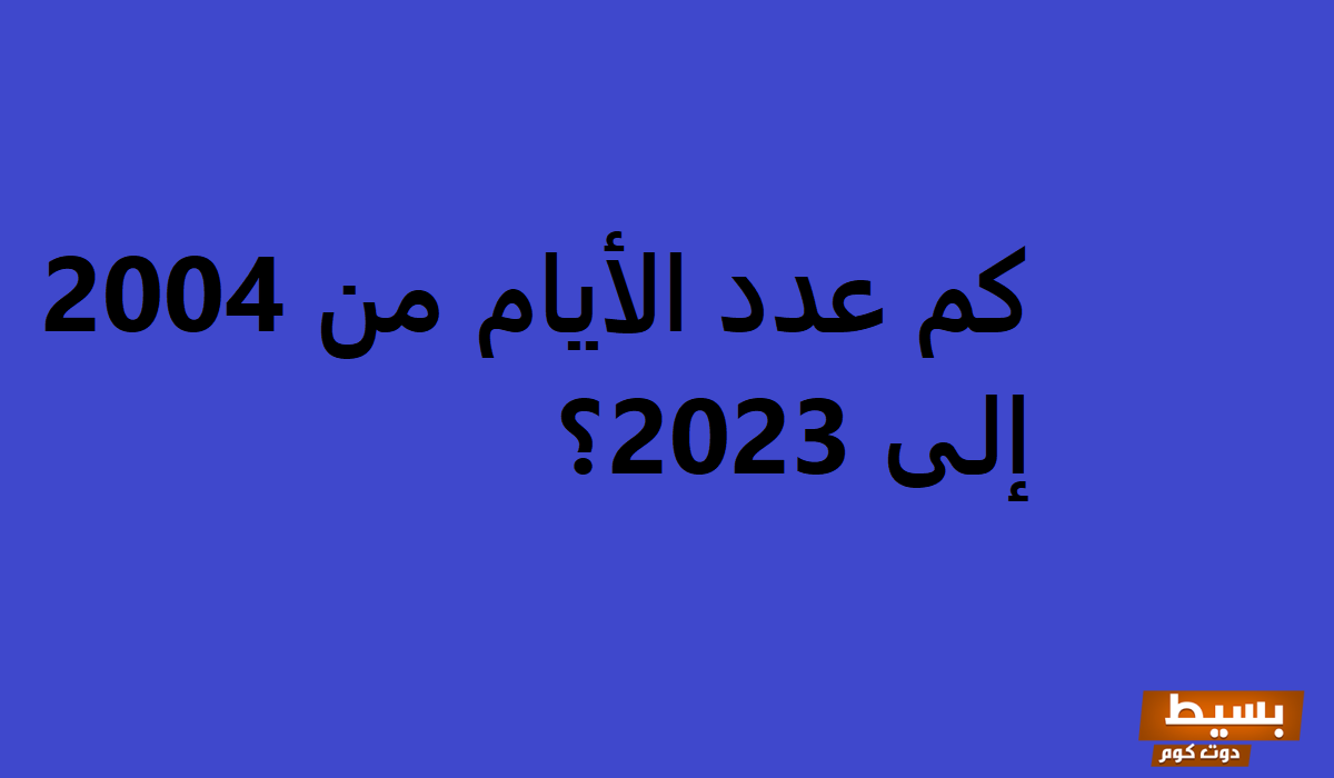 كم عدد الأيام من 2004 إلى 2025 اكتشف الحقائق المثيرة حول الزمن! 5 كم عدد الأيام من 2004 إلى 20231