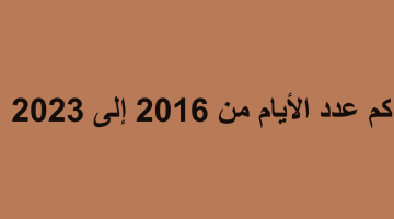 كم عدد الأيام من 2016 إلى 2023