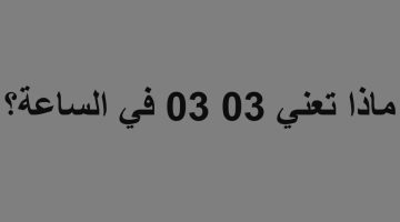 ماذا تعني 03 03 في الساعة؟4