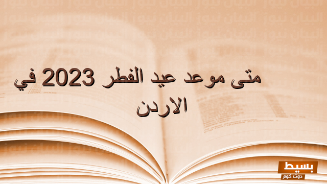 متى موعد عيد الفطر في الأردن اكتشف التوقيت الدقيق لاحتفالات الفرحة والبهجة! 4 متى موعد عيد الفطر في الاردن